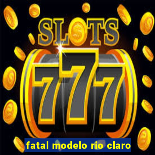 fatal modelo rio claro